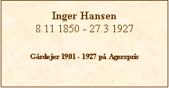 Tekstboks: Inger Hansen8.11 1850 - 27.3 1927Grdejer 1901 - 1927 p Agerspris