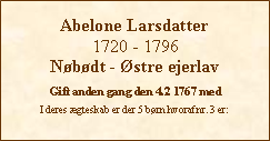 Tekstboks: Abelone Larsdatter1720 - 1796Nbdt - stre ejerlavGift anden gang den 4.2 1767 medI deres gteskab er der 5 brn hvoraf nr. 3 er: 