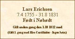 Tekstboks: Lars Erichsen7.4 1755 - 31.8 1831Fdt i NbdtGift anden gang den 3.10 1812 med(Gift 1. gang med Else Carsldatter - Ingen brn)
