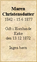 Tekstboks: Maren Christensdatter1842 - 15.6 1877Gift i Horslunde Kirke den 13.12 1872Ingen brn