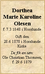 Tekstboks: Dorthea Marie KarolineOlesenf. 7.3 1848 i HorslundeGift den 28.6 1878 i Horslunde KirkeDe fik en sn:Ole Christian Thomsen, f. 29.6 1879