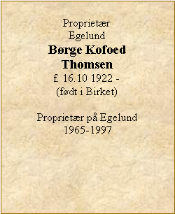 Tekstboks: ProprietrEgelundBrge KofoedThomsenf. 16.10 1922 - (fdt i Birket)Proprietr p Egelund  1965-1997