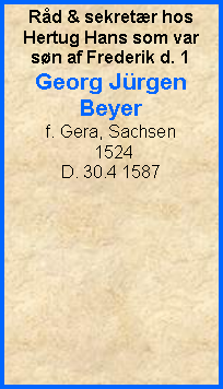 Tekstboks: Rd & sekretr hosHertug Hans som var sn af Frederik d. 1Georg JrgenBeyerf. Gera, Sachsen  1524D. 30.4 1587