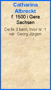 Tekstboks: Catharina Albrecktf. 1500 i GeraSachsenDe fik 3 brn, hvor nr. 1 var  Georg Jrgen
