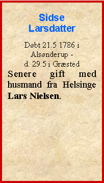 Tekstboks: Sidse LarsdatterDbt 21.5 1786 i Alsnderup - d. 29.5 i GrstedSenere gift med husmand fra Helsinge Lars Nielsen.