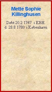 Tekstboks: Mette SophieKillinghusenDbt 20.2 1747  i KBH.d. 28.8 1780  i Kbenhavn