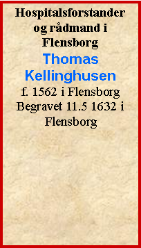 Tekstboks: Hospitalsforstander  og rdmand i Flensborg Thomas Kellinghusenf. 1562 i FlensborgBegravet 11.5 1632 i  Flensborg