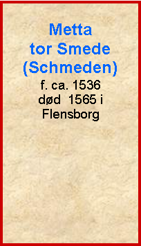 Tekstboks: Metta tor Smede (Schmeden)f. ca. 1536dd  1565 i Flensborg