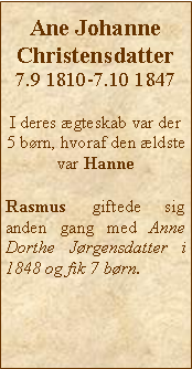 Tekstboks: Ane Johanne Christensdatter7.9 1810-7.10 1847I deres gteskab var der 5 brn, hvoraf den ldste var Hanne Rasmus giftede sig anden gang med Anne Dorthe Jrgensdatter i 1848 og fik 7 brn.