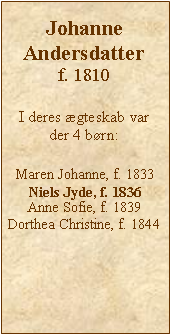 Tekstboks: Johanne Andersdatterf. 1810  I deres gteskab var der 4 brn:Maren Johanne, f. 1833Niels Jyde, f. 1836Anne Sofie, f. 1839Dorthea Christine, f. 1844
