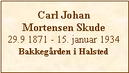 Tekstboks: Carl Johan Mortensen Skude29.9 1871 - 15. januar 1934Bakkegrden i Halsted