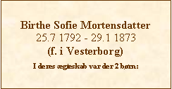 Tekstboks: Birthe Sofie Mortensdatter25.7 1792 - 29.1 1873(f. i Vesterborg)I deres gteskab var der 2 brn: