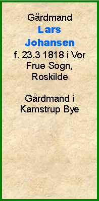 Tekstboks: GrdmandLars Johansenf. 23.3 1818 i Vor Frue Sogn, RoskildeGrdmand i Kamstrup Bye