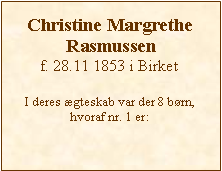 Tekstboks: Christine Margrethe Rasmussenf. 28.11 1853 i BirketI deres gteskab var der 8 brn, hvoraf nr. 1 er: