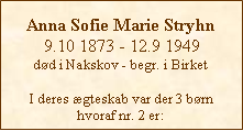Tekstboks: Anna Sofie Marie Stryhn9.10 1873 - 12.9 1949dd i Nakskov - begr. i BirketI deres gteskab var der 3 brn hvoraf nr. 2 er: