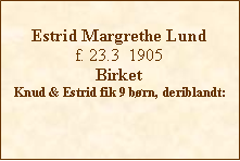 Tekstboks: Estrid Margrethe Lundf. 23.3  1905BirketKnud & Estrid fik 9 brn, deriblandt: 