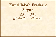Tekstboks: Knud Jakob Frederik Skytte23.1 1901 gift den 28.7 1927 med: