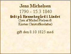 Tekstboks: Jens Michelsen1790 - 15.3 1840fdt p Bnnekegrd i Lindet(Sn af Michel Nielsen & Kirsten Christoffersdatter)gift den 8.10 1825 med