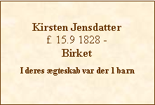 Tekstboks: Kirsten Jensdatterf. 15.9 1828 - BirketI deres gteskab var der 1 barn