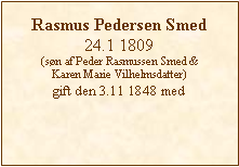 Tekstboks: Rasmus Pedersen Smed24.1 1809(sn af Peder Rasmussen Smed &Karen Marie Vilhelmsdatter)gift den 3.11 1848 med