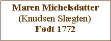 Tekstboks: Maren Michelsdatter(Knudsen Slgten)Fdt 1772