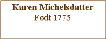 Tekstboks: Karen MichelsdatterFdt 1775