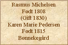 Tekstboks: Rasmus MichelsenFdt 1808(Gift 1830)Karen Marie PedersenFdt 1815Bnnekegrd