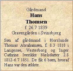 Tekstboks: GrdmandHans Thomsenf. 26.7 1839Gravergrden i SvinsbjergSn af grdmand i Horslunde Thomas Abrahamsen, f. 8.3 1818 i Langese, Vesterborg og Inger Cathrine Iverikke Nielsdatter 2.8 1812-6.7 1851. De fik 6 brn, hvoraf Hans var den ldste. 