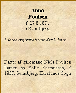 Tekstboks: AnnaPoulsenf. 27.8 1871 i SvinsbjergI deres gteskab var der 9 brnDatter af grdmand Niels Poulsen Larsen og Sofie Rasmussen, f. 1837, Svinsbjerg, Horslunde Sogn