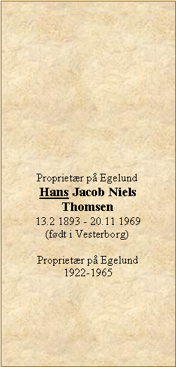 Tekstboks: Proprietr p EgelundHans Jacob NielsThomsen13.2 1893 - 20.11 1969(fdt i Vesterborg)Proprietr p Egelund  1922-1965
