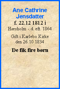 Tekstboks: Ane Cathrine Jensdatterf. 22.12 1812 i Hrsholm - d. eft. 1864Gift i Karlebo Kirkeden 26.10 1834De fik fire brn