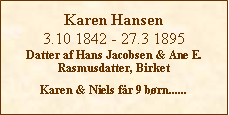 Tekstboks: Karen Hansen3.10 1842 - 27.3 1895Datter af Hans Jacobsen & Ane E. Rasmusdatter, BirketKaren & Niels fr 9 brn......
