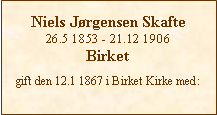 Tekstboks: Niels Jrgensen Skafte26.5 1853 - 21.12 1906Birketgift den 12.1 1867 i Birket Kirke med: