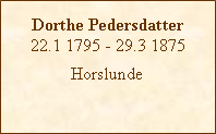 Tekstboks: Dorthe Pedersdatter22.1 1795 - 29.3 1875Horslunde