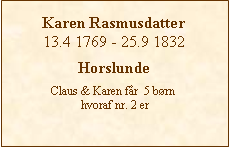 Tekstboks: Karen Rasmusdatter13.4 1769 - 25.9 1832HorslundeClaus & Karen fr  5 brn hvoraf nr. 2 er  
