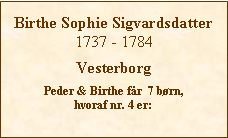 Tekstboks: Birthe Sophie Sigvardsdatter1737 - 1784VesterborgPeder & Birthe fr  7 brn, hvoraf nr. 4 er: