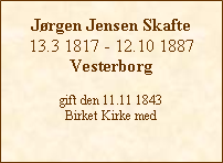 Tekstboks: Jrgen Jensen Skafte13.3 1817 - 12.10 1887Vesterborggift den 11.11 1843 Birket Kirke med