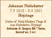 Tekstboks: Johanne Nielsdatter7.9 1818 - 8.4 1861HejringeDatter af  Niels Madsen Thage &Ane Nielsdatter, HejringeJohanne & Jrgen fik 7 brn, hvoraf nr. 2 er: