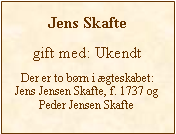 Tekstboks: Jens Skaftegift med: UkendtDer er to brn i gteskabet: Jens Jensen Skafte, f. 1737 ogPeder Jensen Skafte