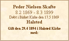 Tekstboks: Peder Nielsen Skafte8.2 1869 - 8.3 1899Dbt i Birket Kirke den 17.5 1869HalstedGift den 29.4 1894 i Halsted Kirke  med: