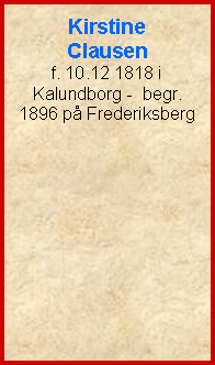 Tekstboks: Kirstine Clausenf. 10.12 1818 i Kalundborg -  begr. 1896 p Frederiksberg