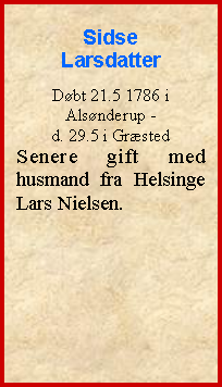 Tekstboks: Sidse LarsdatterDbt 21.5 1786 i Alsnderup - d. 29.5 i GrstedSenere gift med husmand fra Helsinge Lars Nielsen.
