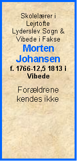 Tekstboks: Skolelrer i LejrtofteLyderslev Sogn & Vibede i FakseMortenJohansenf. 1766-12,5 1813 i VibedeForldrene kendes ikke