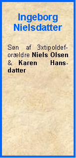 Tekstboks: IngeborgNielsdatterSn af 3xtipoldef-orldre Niels Olsen & Karen  Hans- datter