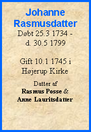 Tekstboks: JohanneRasmusdatterDbt 25.3 1734 - d. 30.5 1799Gift 10.1 1745 i Hjerup KirkeDatter af Rasmus Posse & Anne Lauritsdatter