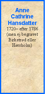 Tekstboks: Anne Cathrine Hansdatter1720 efter 1786 (men ej begravet Birketrd eller Hrsholm)