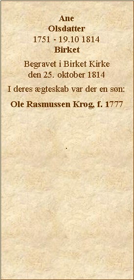 Tekstboks: Ane Olsdatter1751 - 19.10 1814BirketBegravet i Birket Kirke den 25. oktober 1814I deres gteskab var der en sn:Ole Rasmussen Krog, f. 1777.